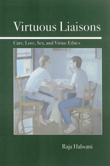 Virtuous Liaisons: Care, Love, Sex, and Virtue Ethics - Raja Halwani