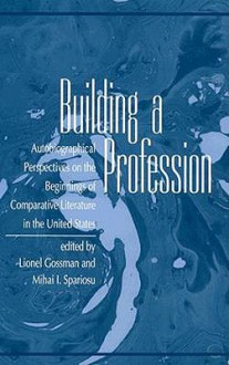 Building a Profession: Autobiographical Perspectives on the History of Comparative Literature in the United States - Lionel Gossman