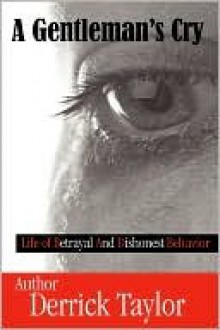 A Gentleman's Cry: Life of Betrayal and Dishonest Behavior - Derrick Taylor