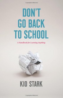 Don't Go Back to School: A Handbook for Learning Anything - Kio Stark