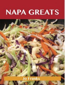 Napa Greats: Delicious Napa Recipes, the Top 58 Napa Recipes - Jo Franks