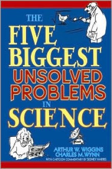 The Five Biggest Unsolved Problems in Science - Arthur W. Wiggins, Charles Wynn, Sidney Harris