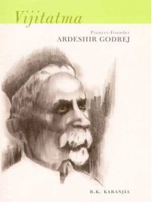 Vijitatma: Pioneer-founder Ardeshir Godrej - B.K. Karanjia