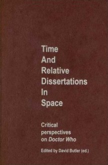 Time and Relative Dissertations in Space: Critical Perspectives on Doctor Who - David Butler