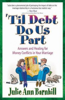 Til Debt Do Us Part: Answers and Healing for Money Conflicts in Your Marriage - Julie Barnhill