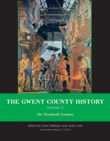 The Gwent County History, Volume 5: The Twentieth Century - Chris Williams, Ralph Griffiths, Andy Croll