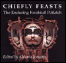 Chiefly Feasts: The Enduring Kwakiutl Potlatch - Aldona Jonaitis