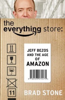 The Everything Store: Jeff Bezos and the Age of Amazon - Brad Stone