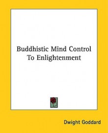 Buddhistic Mind Control to Enlightenment - Dwight Goddard