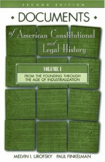 Documents of American Constitutional and Legal History: Volume I: From the Founding Through the Age of Industrialization - Melvin I. Urofsky