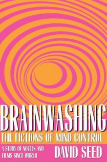 Brainwashing: The Fictions of Mind Control - David Seed