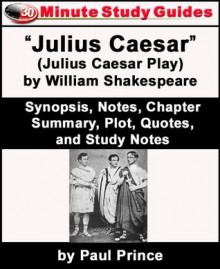 30-Minute Study Guide: "Julius Caesar" (Julius Caesar Play) by William Shakespeare Synopsis, Notes, Chapter Summary, Plot, Quotes, and Study Notes - Paul Prince