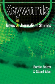 Keywords in News and Journalism - Barbie Zelizer, Stuart Allan