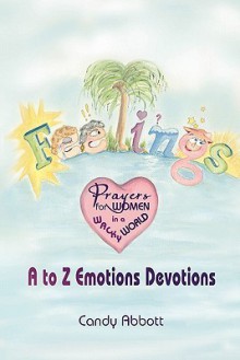 Feelings: Prayers for Women in a Wacky World: A-Z Emotions Devotions - Candy Abbott