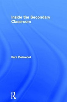 Inside the Secondary Classroom - Sara Delamont