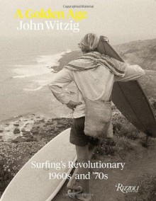 A Golden Age: Surfing's Revolutionary 1960s and '70s - Richard Olsen, John Witzig