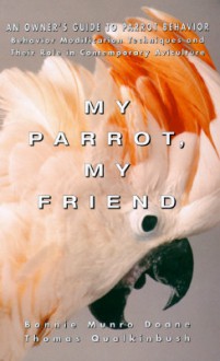 My Parrot, My Friend: An Owner's Guide to Parrot Behavior - Bonnie Munro Doane, Thomas Qualkinbush