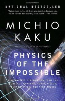Physics of the Impossible: A Scientific Exploration into the World of Phasers, Force Fields, Teleportation, and Time Travel - Michio Kaku