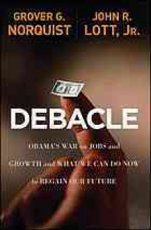 Debacle: Obama's war on jobs and growth and what we can do now to regain our future - Grover G. Norquist, John R. Lott Jr.