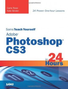 Sams Teach Yourself Adobe Photoshop CS3 in 24 Hours - Carla Rose, Kate Binder