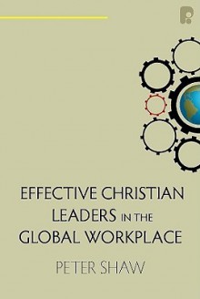 Effective Christian Leaders in the Global Workplace - Peter Shaw