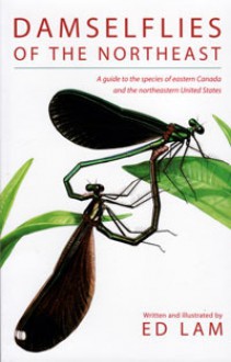 Damselflies Of The Northeast: A Guide To The Species Of Eastern Canada &amp; The Northeastern United States - Ed Lam