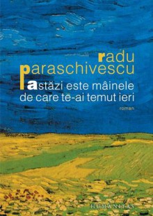 Astăzi este mâinele de care te-ai temut ieri - Radu Paraschivescu