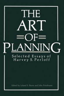 The Art of Planning: Selected Essays of Harvey S. Perloff - Leland S Burns, John Friedmann