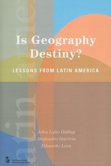 Is Geography Destiny?: Lessons from Latin America - John Luke Gallup, Alejandro Gaviria, Eduardo Lora