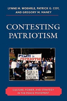 Contesting Patriotism: Culture, Power, and Strategy in the Peace Movement - Lynne M. Woehrle, Patrick G. Coy, Gregory M. Many