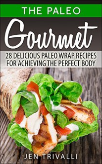 Paleo: Gourmet 28 Delicious Paleo Wrap Recipes for Achieving the Perfect Body (The Paleo Gourmet Book 1) - Jen Trivalli, low carb cookbook, Paleo Recipes, Danyale Lebon, paleo diet cookbook, Paleo Wraps, Paleo Diet, paleo for beginners