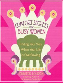 Comfort Secrets for Busy Women: Finding Your Way When Your Life Is Overflowing - Jennifer Louden