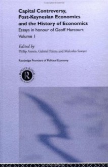 Capital Controversy, Post Keynesian Economics and the History of Economic Thought: Essays in Honour of Geoff Harcourt, Volume One: 1 (Routledge Frontiers of Political Economy) - Malcolm Sawyer, Philip Arestis, Gabriel Palma