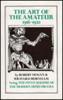 Art of the Amateur, 1916-1920 (Modern Irish Drama V) - Robert Goode Hogan, Richard Burnham