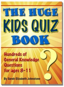 The Huge Kids Quiz Book - Educational, Mathematics & General Knowledge Quizzes, Trivia Questions & Answers for Children - Sarah Elizabeth Johnstone