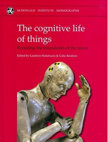 Cognitive Life of Things: Recasting the Boundaries of the Mind - Lambros Malafouris, Colin Renfrew