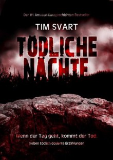 Tödliche Nächte - Wenn der Tag geht, kommt der Tod. (Sieben tödlich dosierte Erzählungen) (German Edition) - Tim Svart