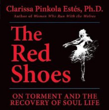 The Red Shoes: On Torment and the Recovery of Soul Life - Clarissa Pinkola Estés