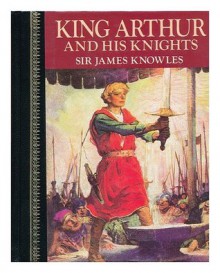 King Arthur and His Knights - James Knowles, Thomas Malory