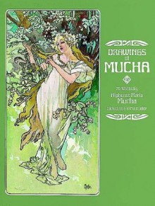 Drawings of Mucha: 70 Works by Alphonse Maria Mucha Including 9 in Full Color - Alphonse Mucha