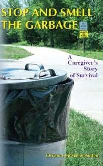 Stop and Smell the Garbage: A Caregiver's Story of Survival - Christine Sutton