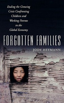 Forgotten Families: Ending the Growing Crisis Confronting Children and Working Parents in the Global Economy - Jody Heymann