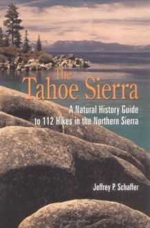 Tahoe Sierra: A Natural History Guide to 112 Hikes in the Northern Sierra - Jeffrey P. Schaffer