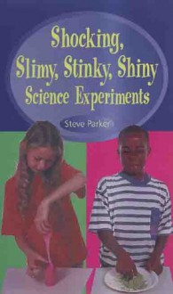 Shocking, Slimy, Stinky, Shiny Science Experiments - Steve Parker