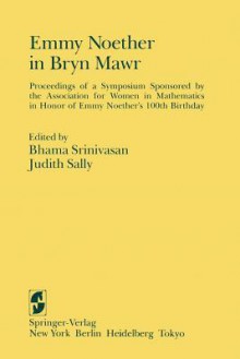 Emmy Noether in Bryn Mawr: Proceedings of a Symposium Sponsored by the Association for Women in Mathematics in Honor of Emmy Noether S 100th Birthday - Bhama Srinivasan, Judith D. Sally, A. Borel