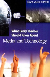 What Every Teacher Should Know about Media and Technology - Donna E. Walker Tileston