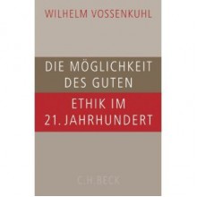 Die Möglichkeit des Guten: Ethik im 21. Jahrhundert - Wilhelm Vossenkuhl