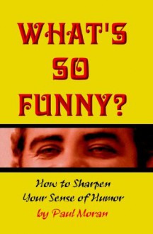 What's So Funny? How To Sharpen Your Sense Of Humor - Paul Moran