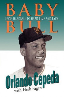 Baby Bull: From Hardball to Hard Time and Back - Orlando Cepeda