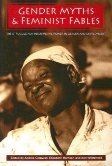 Gender Myths and Feminist Fables: The Struggle for Interpretive Power in Gender and Development - Andrea Cornwall